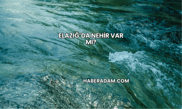 Elazığ’da Nehir Var mı?