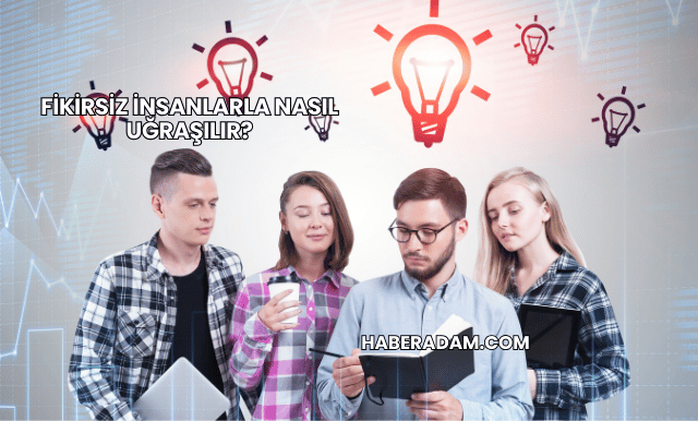 Fikirsiz İnsanlarla Nasıl Uğraşılır?