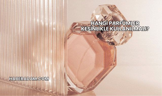Hangi Parfümler Kesinlikle Kullanılmalı?