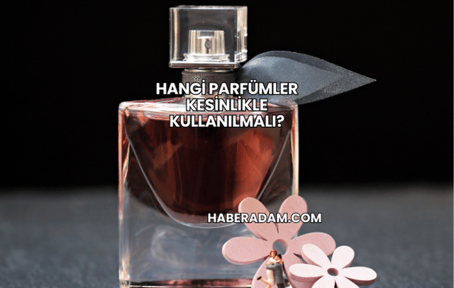 Hangi Parfümler Kesinlikle Kullanılmalı?