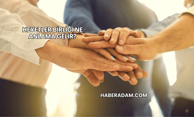 Heyetler Birliği Ne Anlama Gelir?