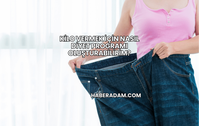 Kilo Vermek İçin Nasıl Diyet Programı Oluşturabilirim?