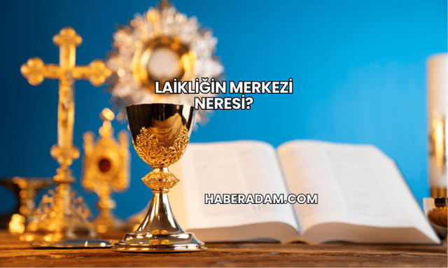 Laikliğin Merkezi Neresi?