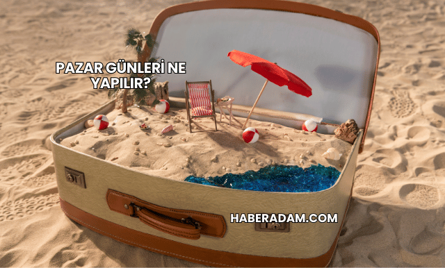 Pazar Günleri Ne Yapılır?
