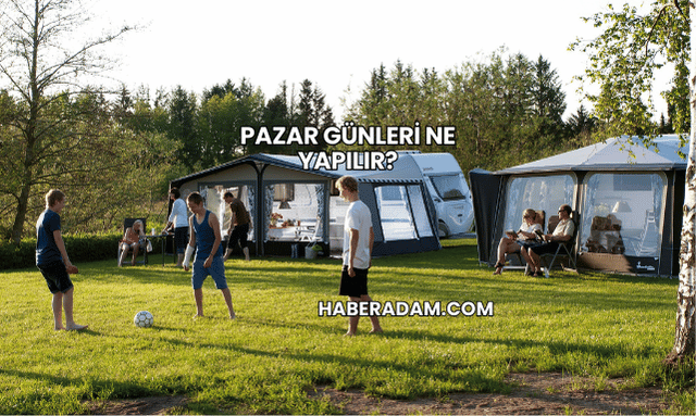 Pazar Günleri Ne Yapılır?