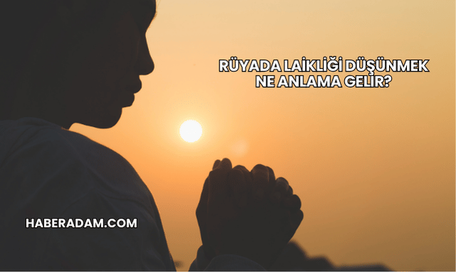 Rüyada Laikliği Düşünmek Ne Anlama Gelir?