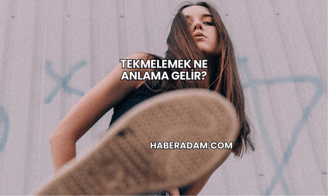 Tekmelemek Ne Anlama Gelir?