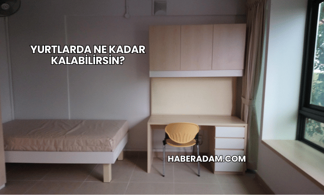 Yurtlarda Ne Kadar Kalabilirsin?