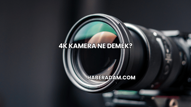 4K Kamera Ne Demek?