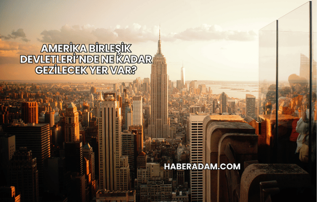 Amerika Birleşik Devletleri’nde Ne Kadar Gezilecek Yer Var?
