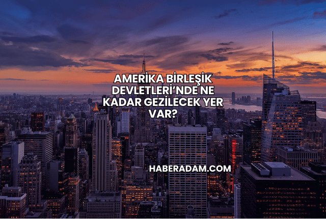 Amerika Birleşik Devletleri’nde Ne Kadar Gezilecek Yer Var?