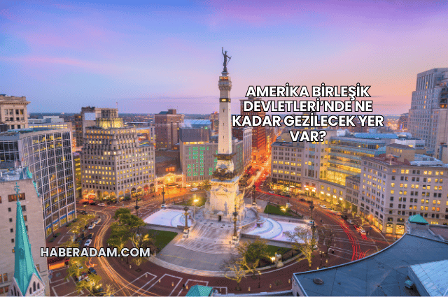 Amerika Birleşik Devletleri’nde Ne Kadar Gezilecek Yer Var?