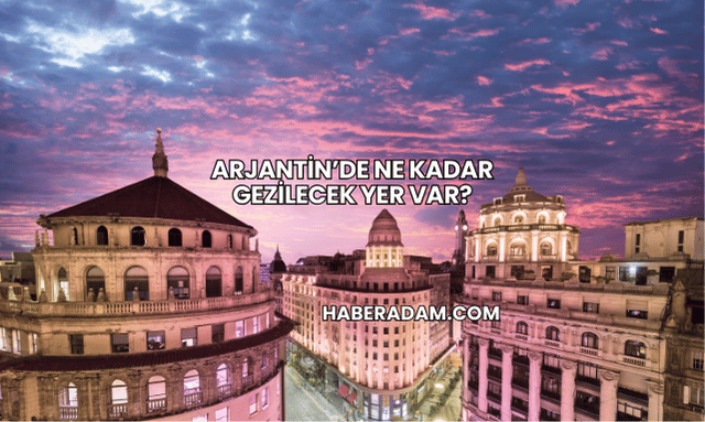 Arjantin’de Ne Kadar Gezilecek Yer Var?
