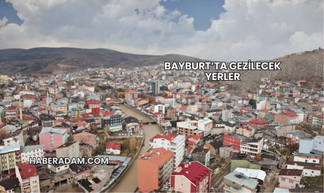 Bayburt’ta Gezilecek Yerler