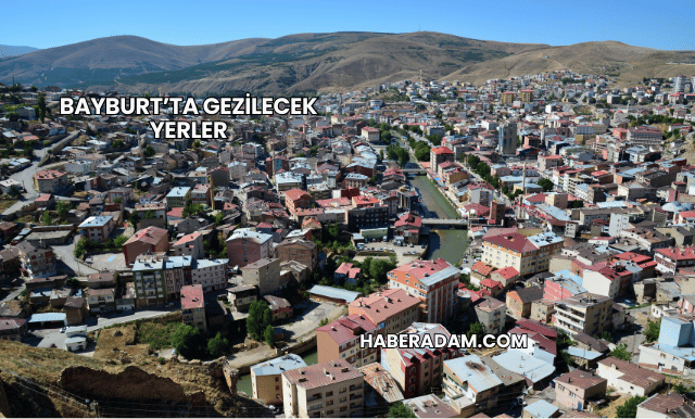 Bayburt’ta Gezilecek Yerler