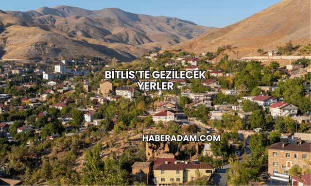 Bitlis’te Gezilecek Yerler