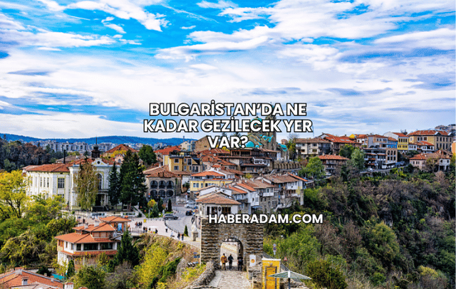 Bulgaristan’da Ne Kadar Gezilecek Yer Var?