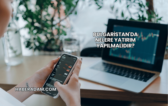 Bulgaristan'da Nelere Yatırım Yapılmalıdır?