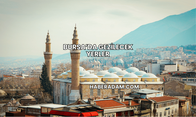 Bursa’da Gezilecek Yerler