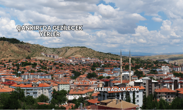Çankırı’da Gezilecek Yerler