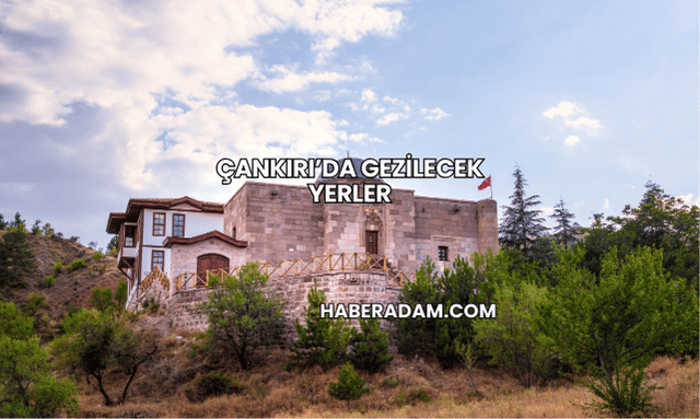 Çankırı’da Gezilecek Yerler