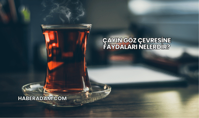 Çayın Göz Çevresine Faydaları Nelerdir?