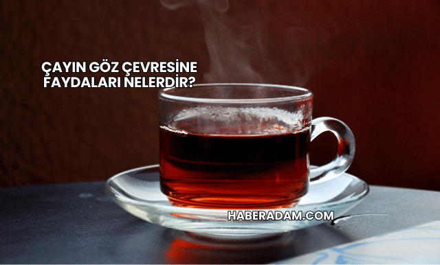 Çayın Göz Çevresine Faydaları Nelerdir?