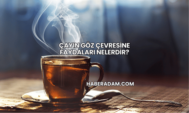 Çayın Göz Çevresine Faydaları Nelerdir?