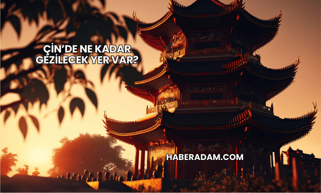 Çin’de Ne Kadar Gezilecek Yer Var?