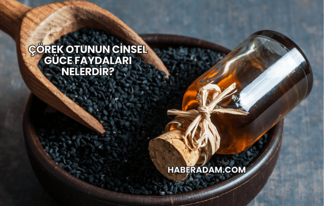 Çörek Otunun Cinsel Güce Faydaları Nelerdir?