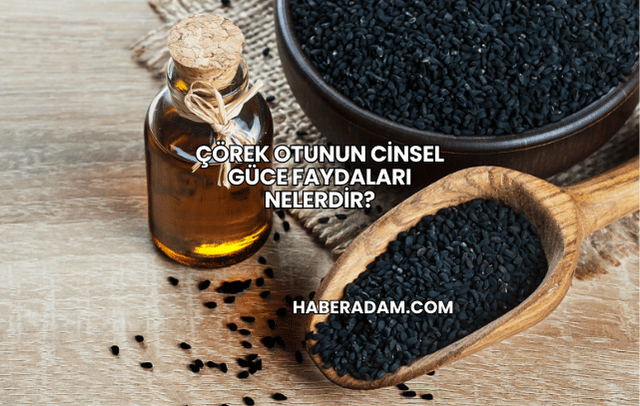 Çörek Otunun Cinsel Güce Faydaları Nelerdir?