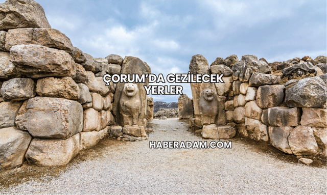 Çorum’da Gezilecek Yerler