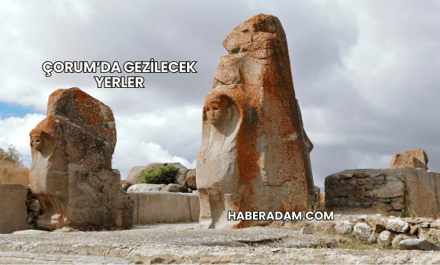 Çorum’da Gezilecek Yerler
