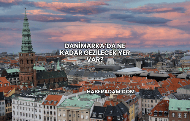Danimarka’da Ne Kadar Gezilecek Yer Var?