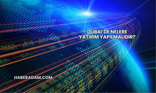 Dubai’de Nelere Yatırım Yapılmalıdır?