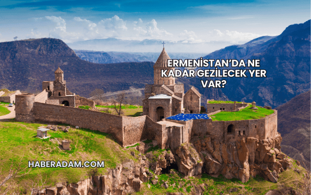 Ermenistan’da Ne Kadar Gezilecek Yer Var?