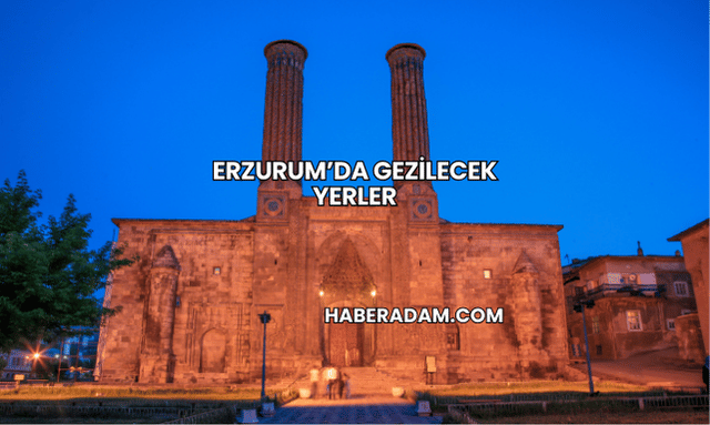 Erzurum’da Gezilecek Yerler