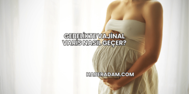 Gebelikte Vajinal Varis Nasıl Geçer?