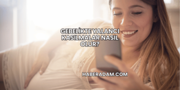 Gebelikte Yalancı Kasılmalar Nasıl Olur?