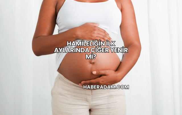 Hamileliğin İlk Aylarında Ciğer Yenir mi?