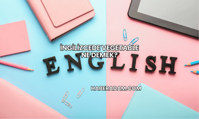 İngilizcede Vegetable Ne Demek?