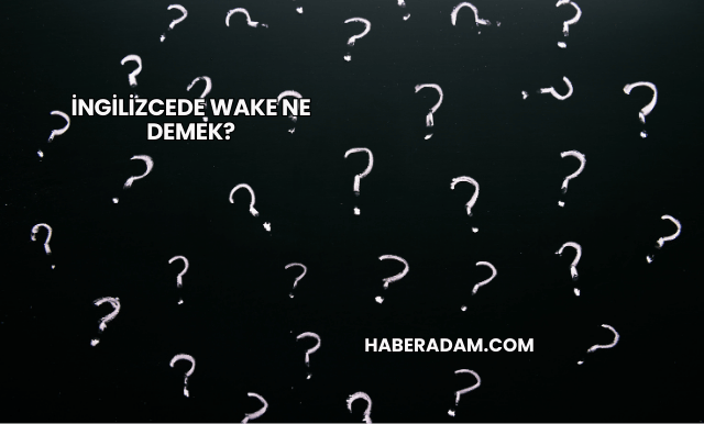 İngilizcede Wake Ne Demek?