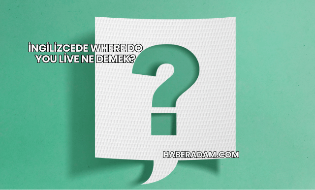 İngilizcede Where Do You Live Ne Demek?