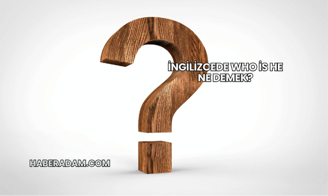 İngilizcede Who is he Ne Demek?