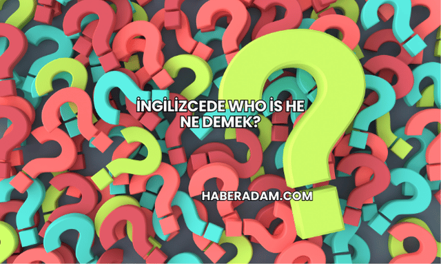 İngilizcede Who is he Ne Demek?