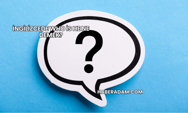 İngilizcede Who is he Ne Demek?