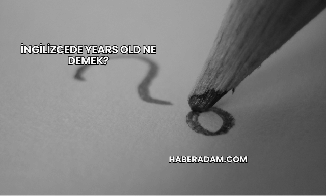 İngilizcede Years Old Ne Demek?