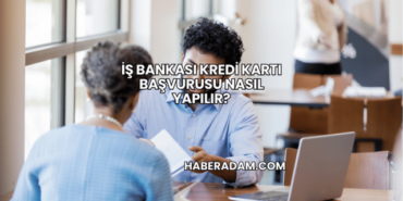 İş Bankası Kredi Kartı Başvurusu Nasıl Yapılır?