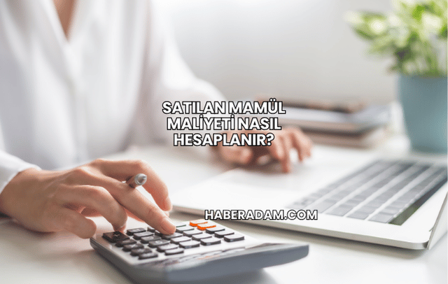 Satılan mamül maliyeti nasıl hesaplanır?