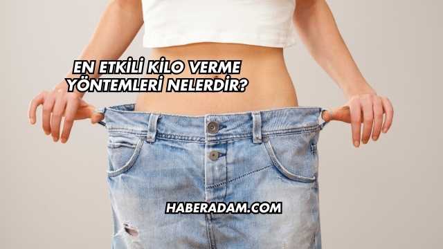 En Etkili Kilo Verme Yöntemleri Nelerdir?